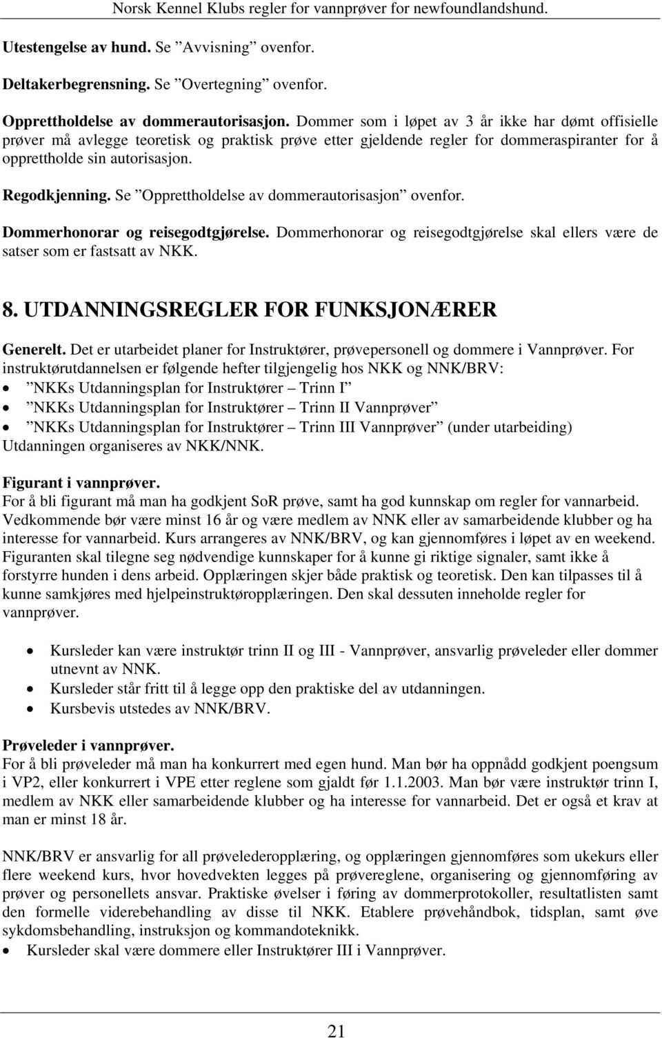 Se Opprettholdelse av dommerautorisasjon ovenfor. Dommerhonorar og reisegodtgjørelse. Dommerhonorar og reisegodtgjørelse skal ellers være de satser som er fastsatt av NKK. 8.