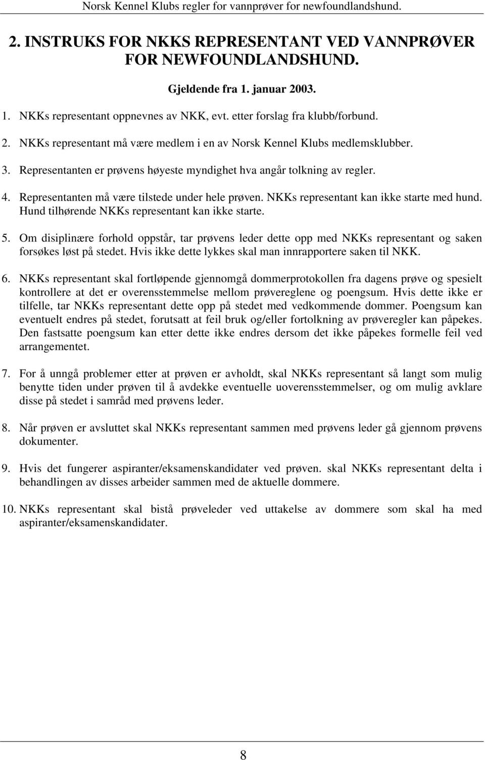 Hund tilhørende NKKs representant kan ikke starte. 5. Om disiplinære forhold oppstår, tar prøvens leder dette opp med NKKs representant og saken forsøkes løst på stedet.