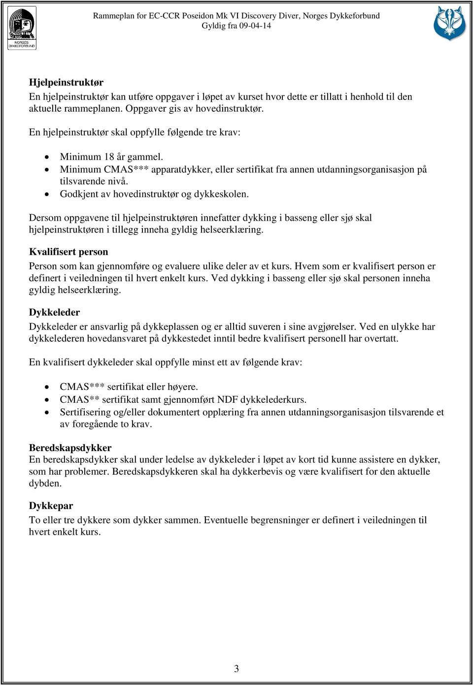 Godkjent av hovedinstruktør og dykkeskolen. Dersom oppgavene til hjelpeinstruktøren innefatter dykking i basseng eller sjø skal hjelpeinstruktøren i tillegg inneha gyldig helseerklæring.