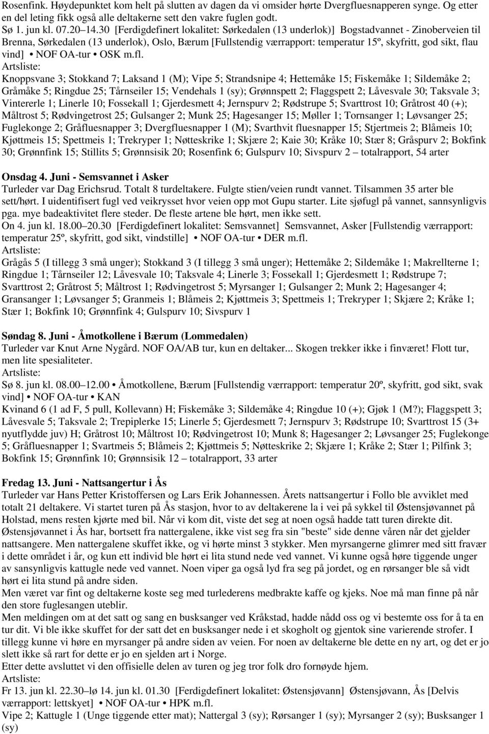 flau vind] NOF OA-tur OSK m.fl. Knoppsvane 3; Stokkand 7; Laksand 1 (M); Vipe 5; Strandsnipe 4; Hettemåke 15; Fiskemåke 1; Sildemåke 2; Gråmåke 5; Ringdue 25; Tårnseiler 15; Vendehals 1 (sy);