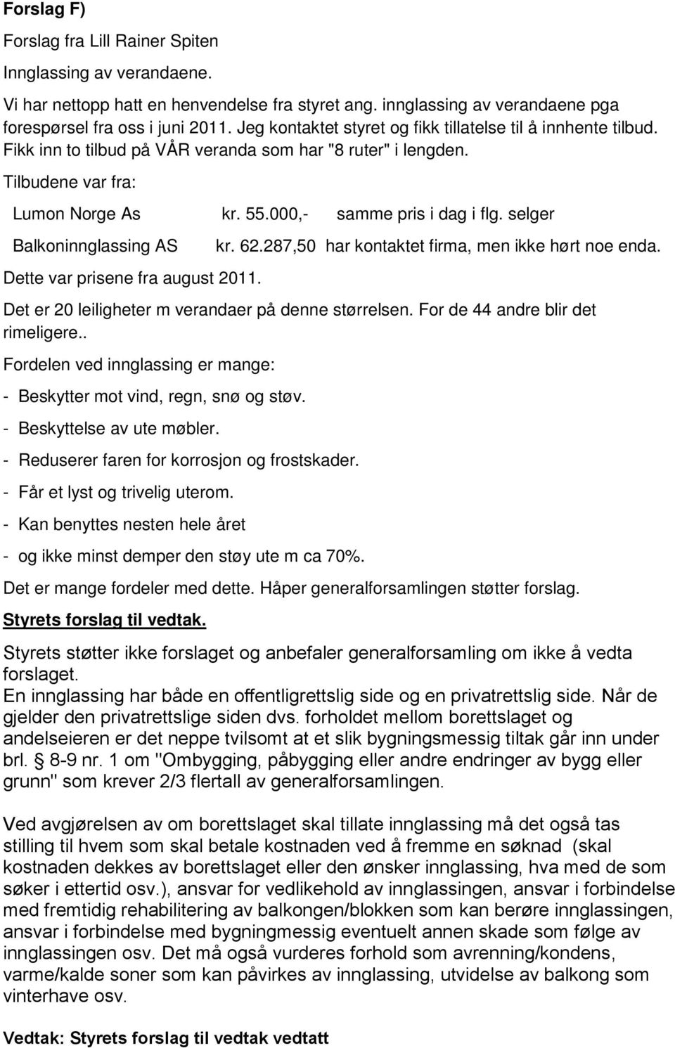 selger Balkoninnglassing AS Dette var prisene fra august 2011. kr. 62.287,50 har kontaktet firma, men ikke hørt noe enda. Det er 20 leiligheter m verandaer på denne størrelsen.