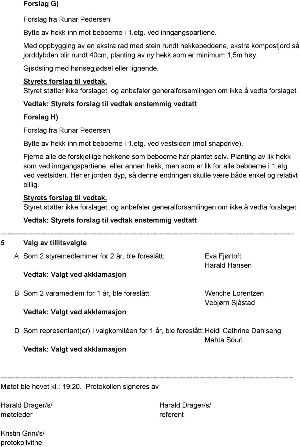 Styret støtter ikke forslaget, og anbefaler generalforsamlingen om ikke å vedta forslaget. Forslag H) Forslag fra Runar Pedersen Bytte av hekk inn mot beboerne i 1.etg. ved vestsiden (mot snapdrive).