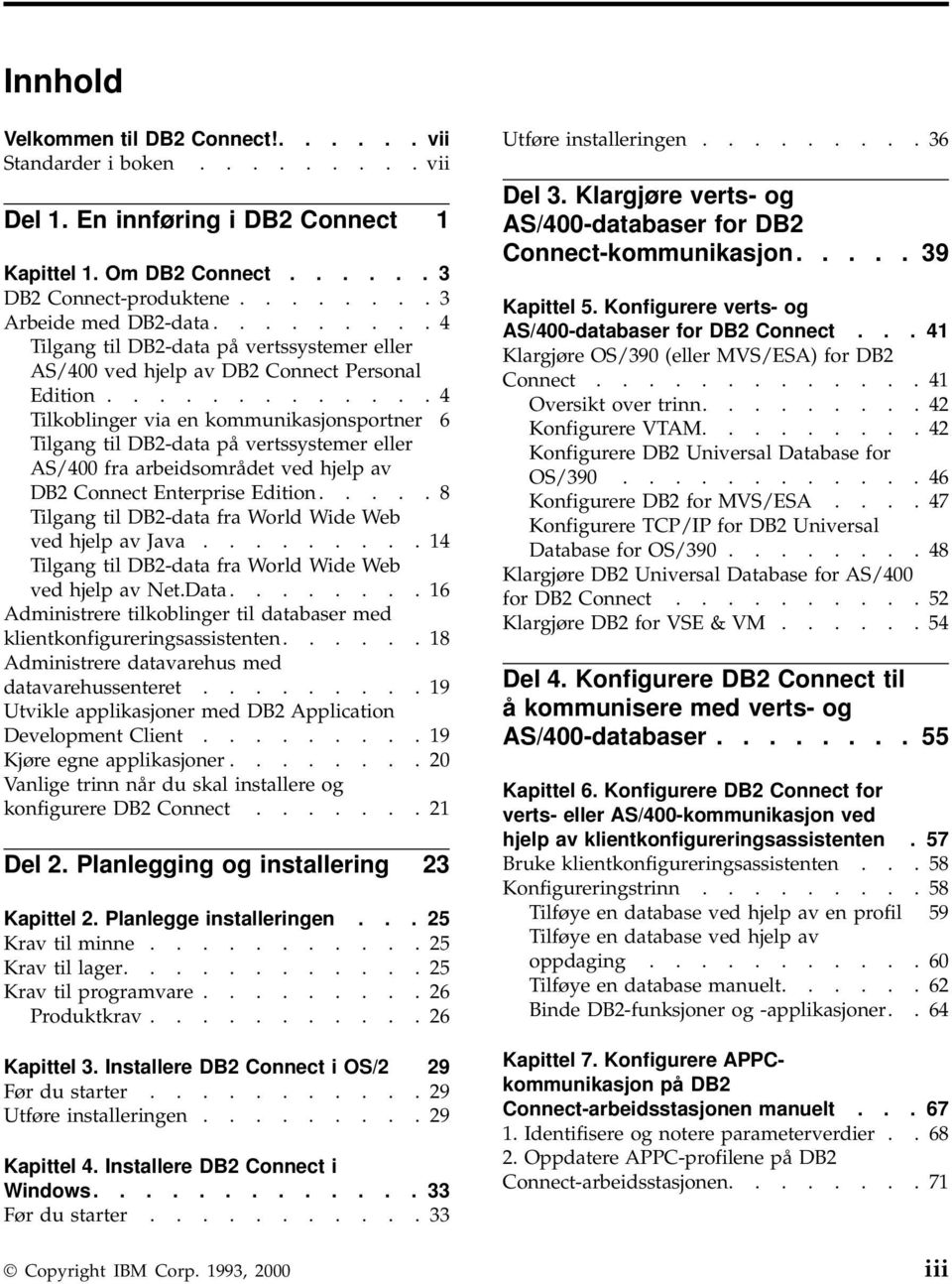 ............ 4 Tilkoblinger via en kommunikasjonsportner 6 Tilgang til DB2-data på vertssystemer eller AS/400 fra arbeidsområdet ved hjelp av DB2 Connect Enterprise Edition.