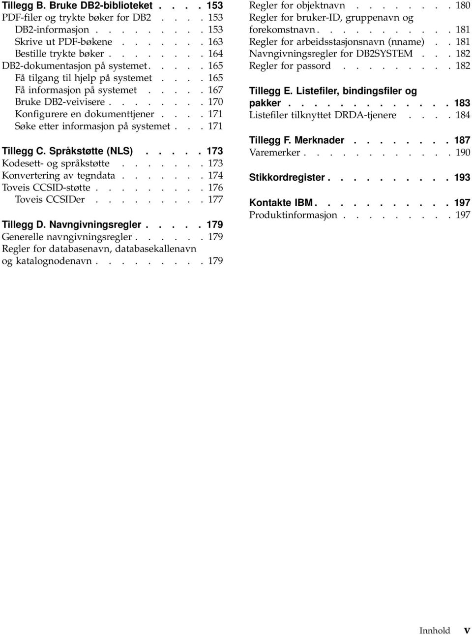 ... 171 Søke etter informasjon på systemet... 171 Tillegg C. Språkstøtte (NLS)..... 173 Kodesett- og språkstøtte....... 173 Konvertering av tegndata....... 174 Toveis CCSID-støtte......... 176 Toveis CCSIDer.