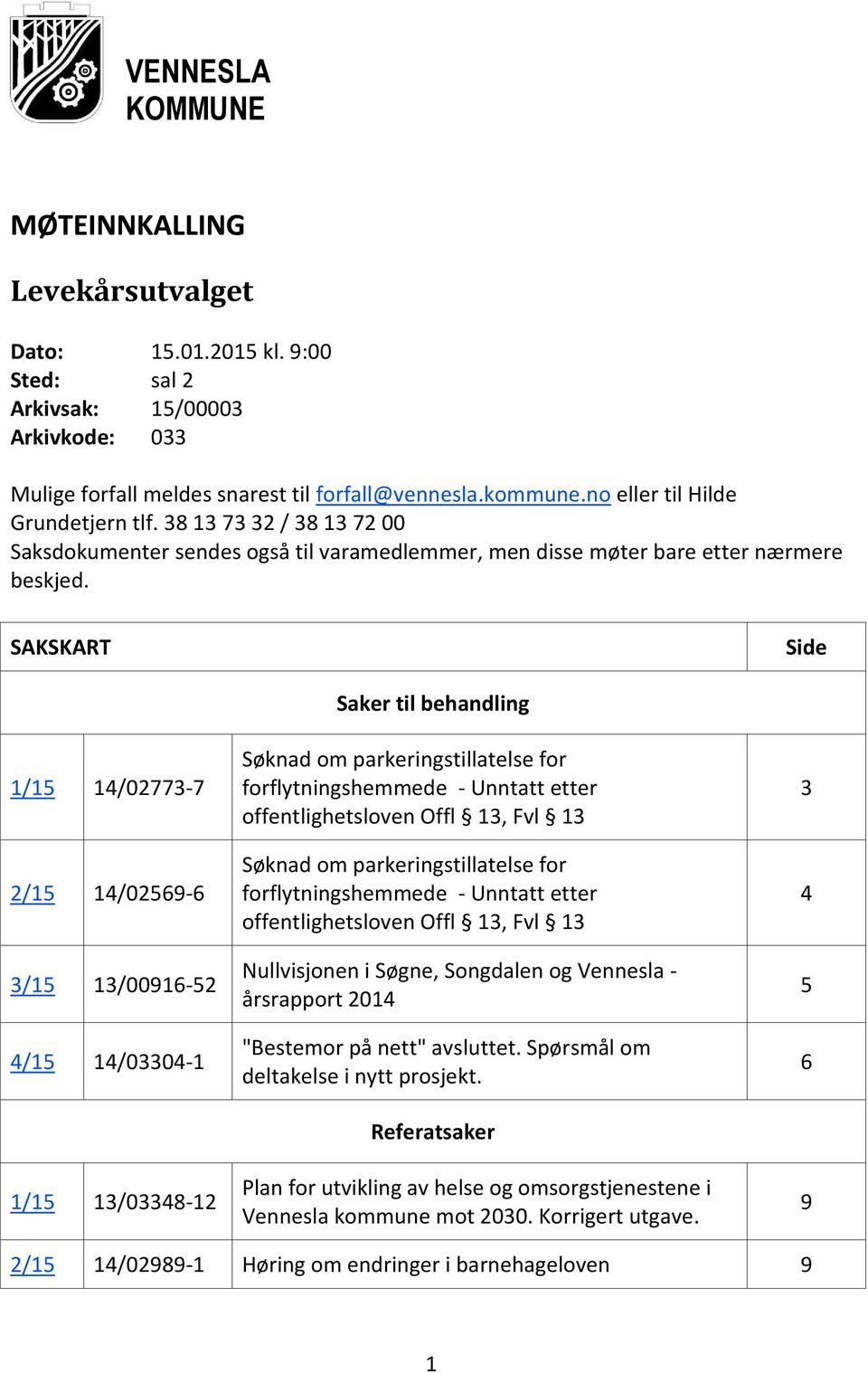 SAKSKART Side 1/15 14/02773-7 2/15 14/02569-6 3/15 13/00916-52 4/15 14/03304-1 1/15 13/03348-12 Saker til behandling Søknad om parkeringstillatelse for forflytningshemmede - Unntatt etter