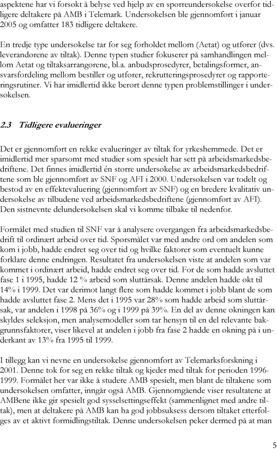 Vi har imidlertid ikke berørt denne typen problemstillinger i undersøkelsen. 2.3 Tidligere evalueringer Det er gjennomført en rekke evalueringer av tiltak for yrkeshemmede.