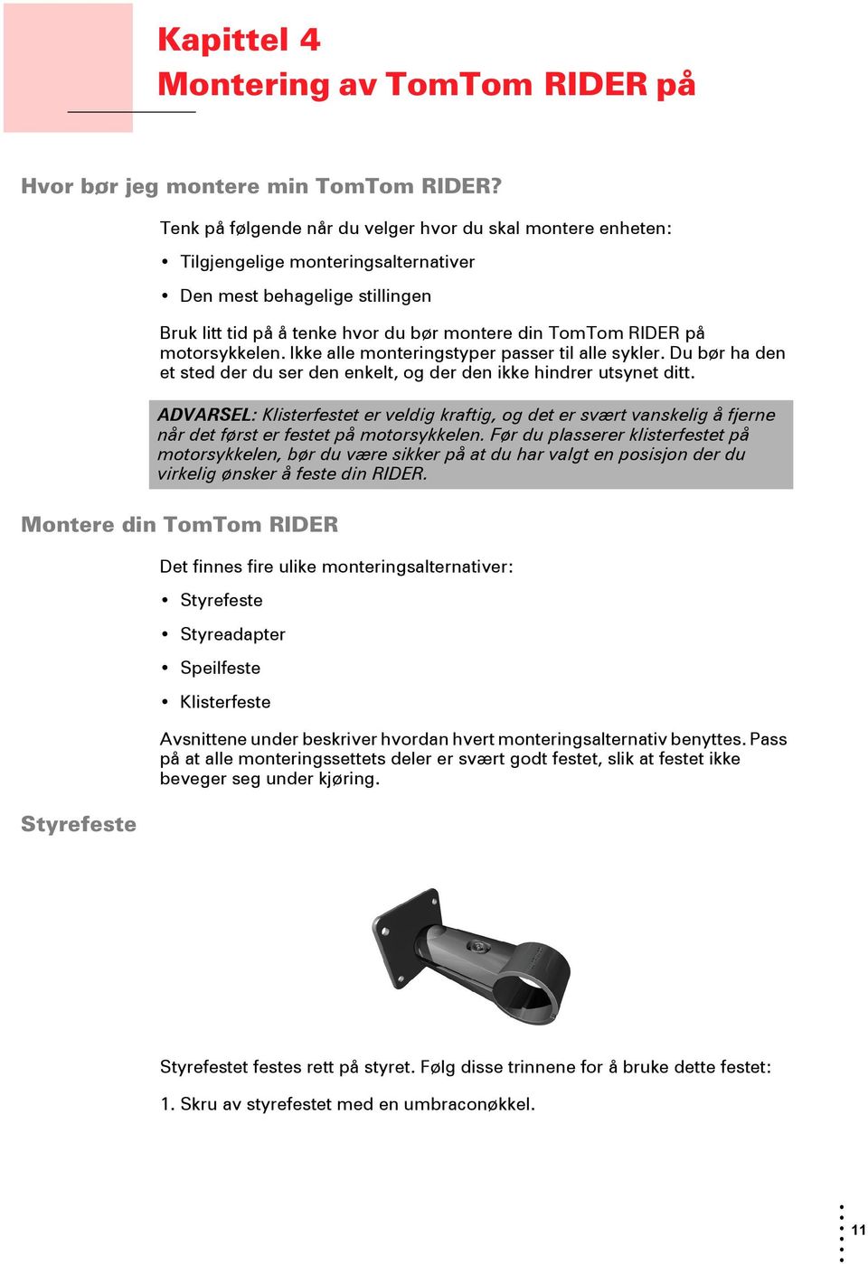 motorsykkelen. Ikke alle monteringstyper passer til alle sykler. Du bør ha den et sted der du ser den enkelt, og der den ikke hindrer utsynet ditt.