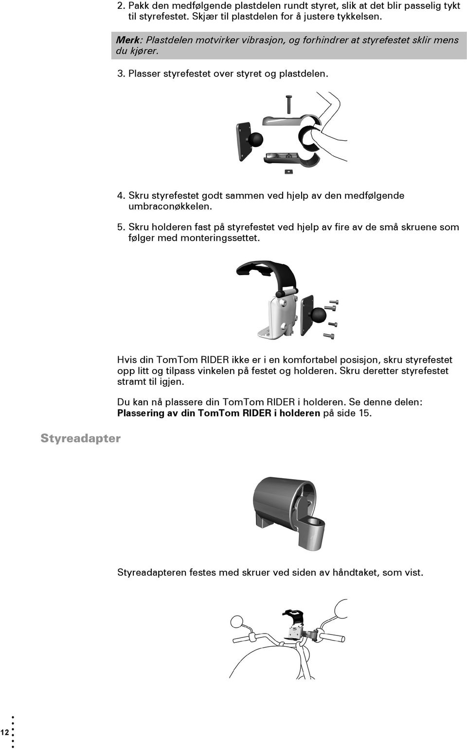 Skru styrefestet godt sammen ved hjelp av den medfølgende umbraconøkkelen. 5. Skru holderen fast på styrefestet ved hjelp av fire av de små skruene som følger med monteringssettet.