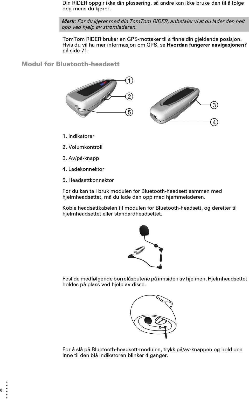 Hvis du vil ha mer informasjon om GPS, se Hvordan fungerer navigasjonen? på side 71. Modul for Bluetooth-headsett 1. Indikatorer 2. Volumkontroll 3. Av/på-knapp 4. Ladekonnektor 5.