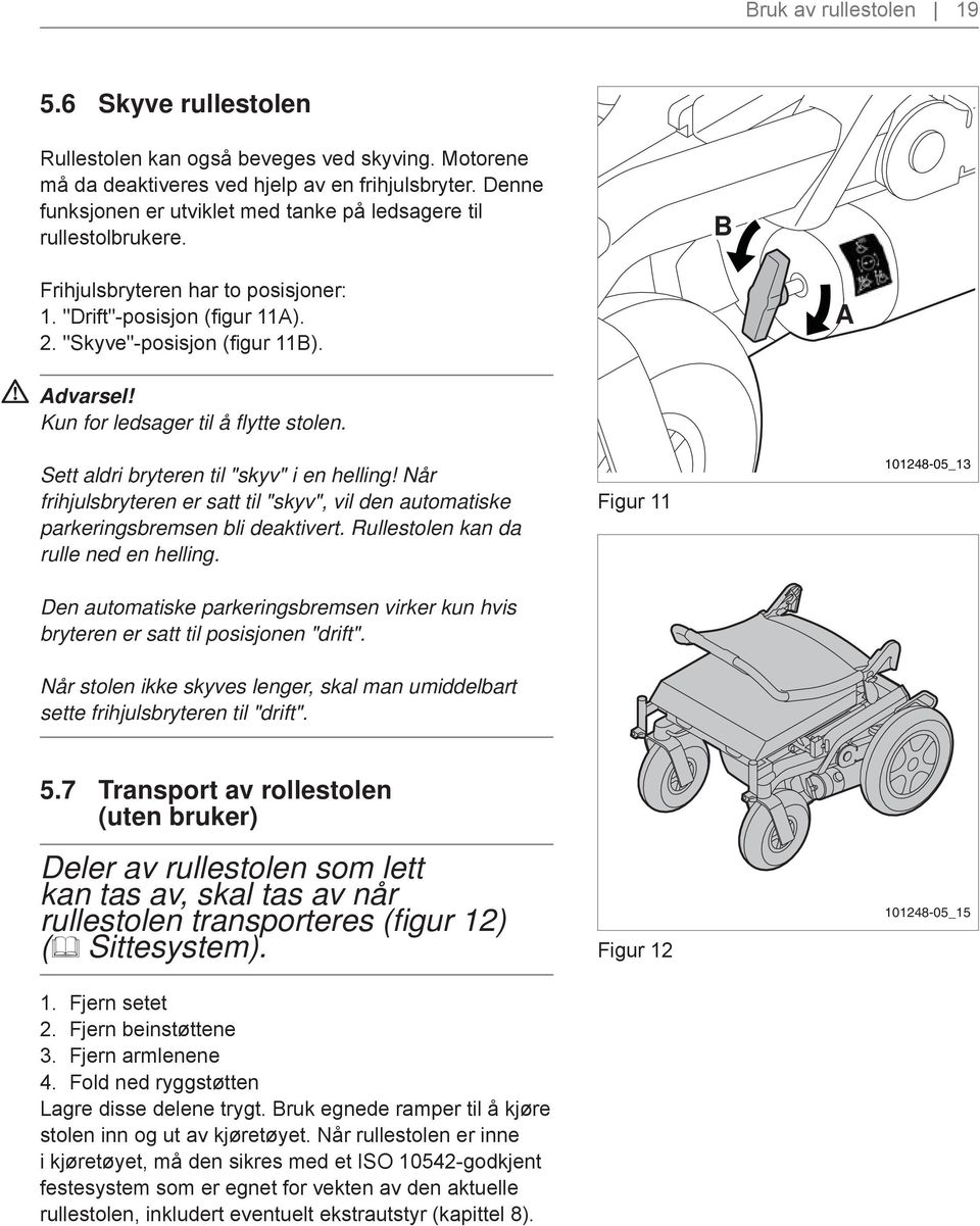 Kun for ledsager til å flytte stolen. B A Pag. 10 nr.2 Sett aldri bryteren til "skyv" i en helling! Når frihjulsbryteren er satt til "skyv", vil den automatiske parkeringsbremsen bli deaktivert.