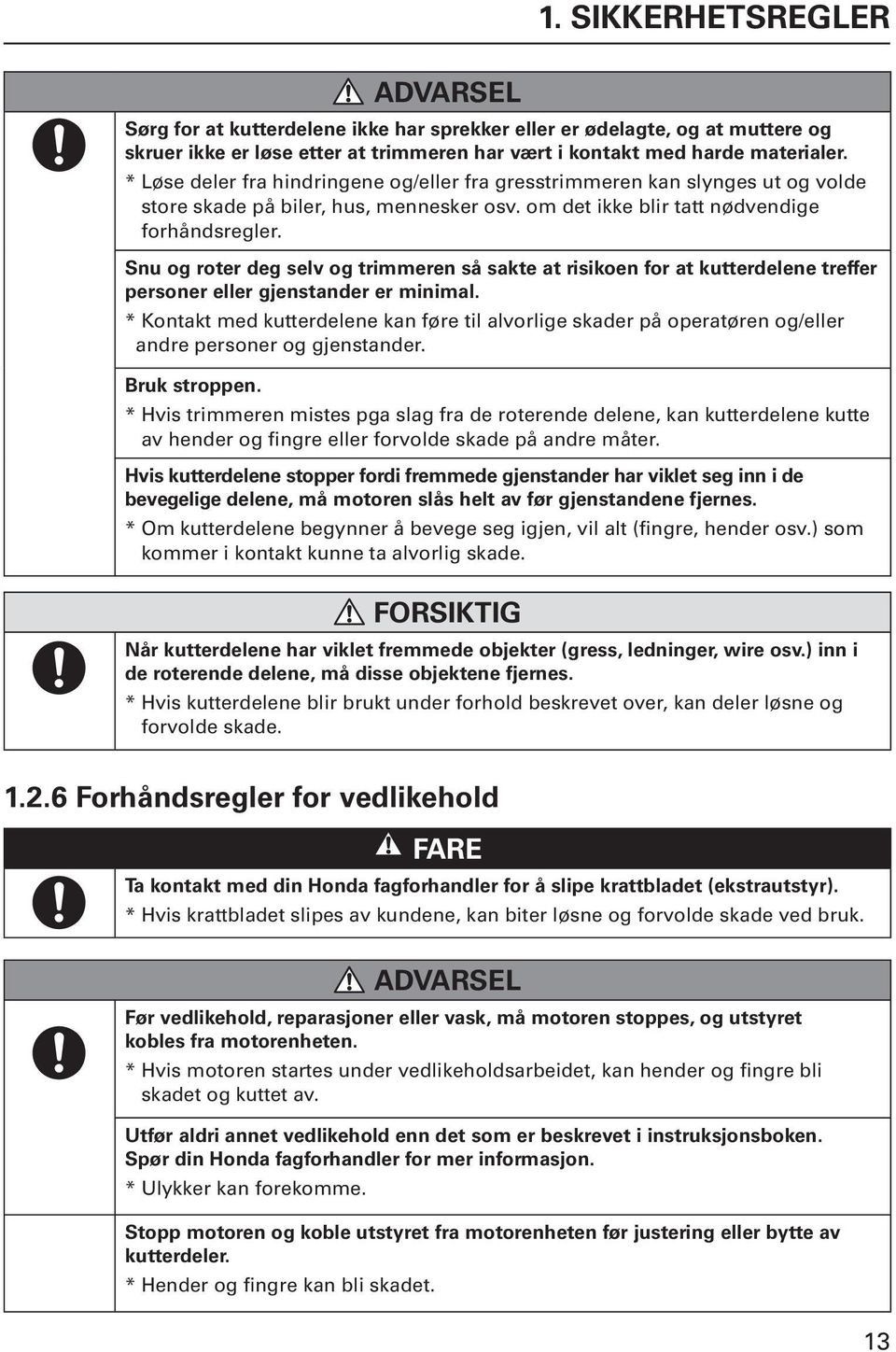 Snu og roter deg selv og trimmeren så sakte at risikoen for at kutterdelene treffer personer eller gjenstander er minimal.