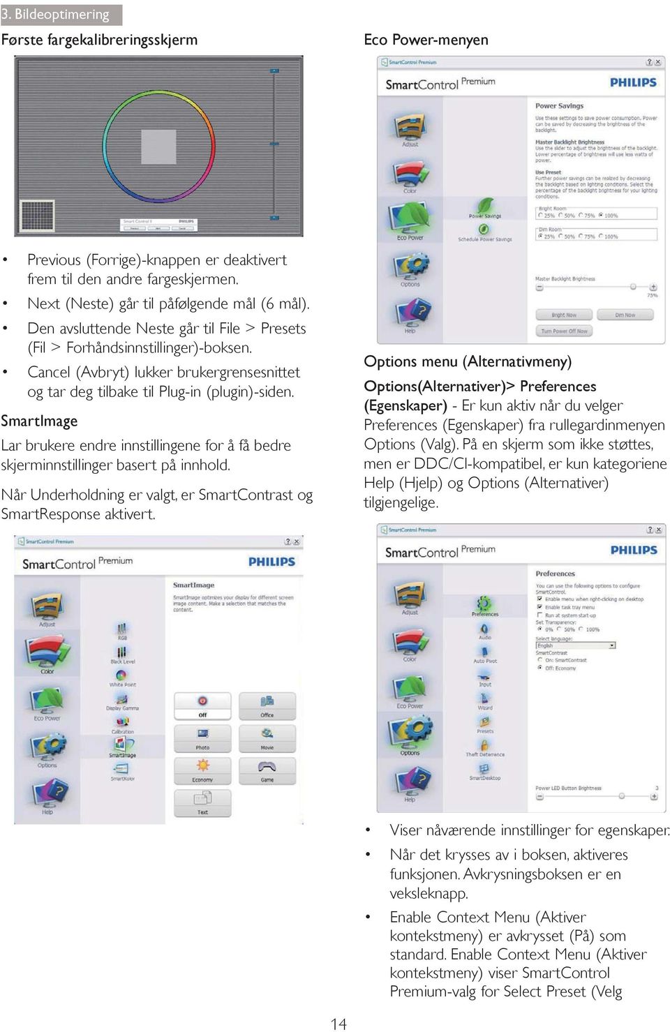 Lar brukere endre innstillingene for å få bedre skjerminnstillinger basert på innhold. Når Underholdning er valgt, er SmartContrast og SmartResponse aktivert.