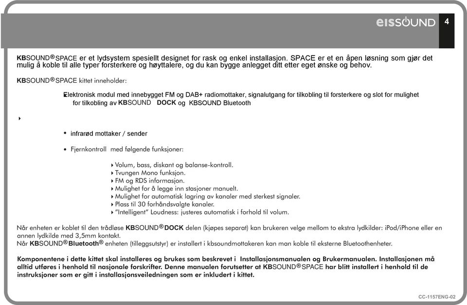 KBSOUND SPACE kittet inneholder: Elektronisk modul med innebygget FM og DAB+ radiomottaker, signalutgang for tilkobling til forsterkere og slot for mulighet for tilkobling av KBSOUND DOCK og KBSOUND