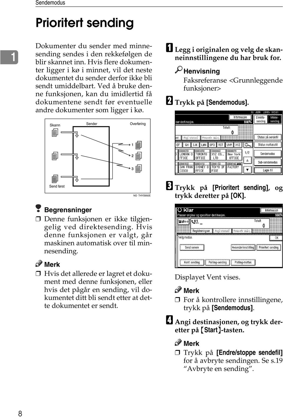 Ved å bruke denne funksjonen, kan du imidlertid få dokumentene sendt før eventuelle andre dokumenter som ligger i kø. A Legg i originalen og velg de skanneinnstillingene du har bruk for.