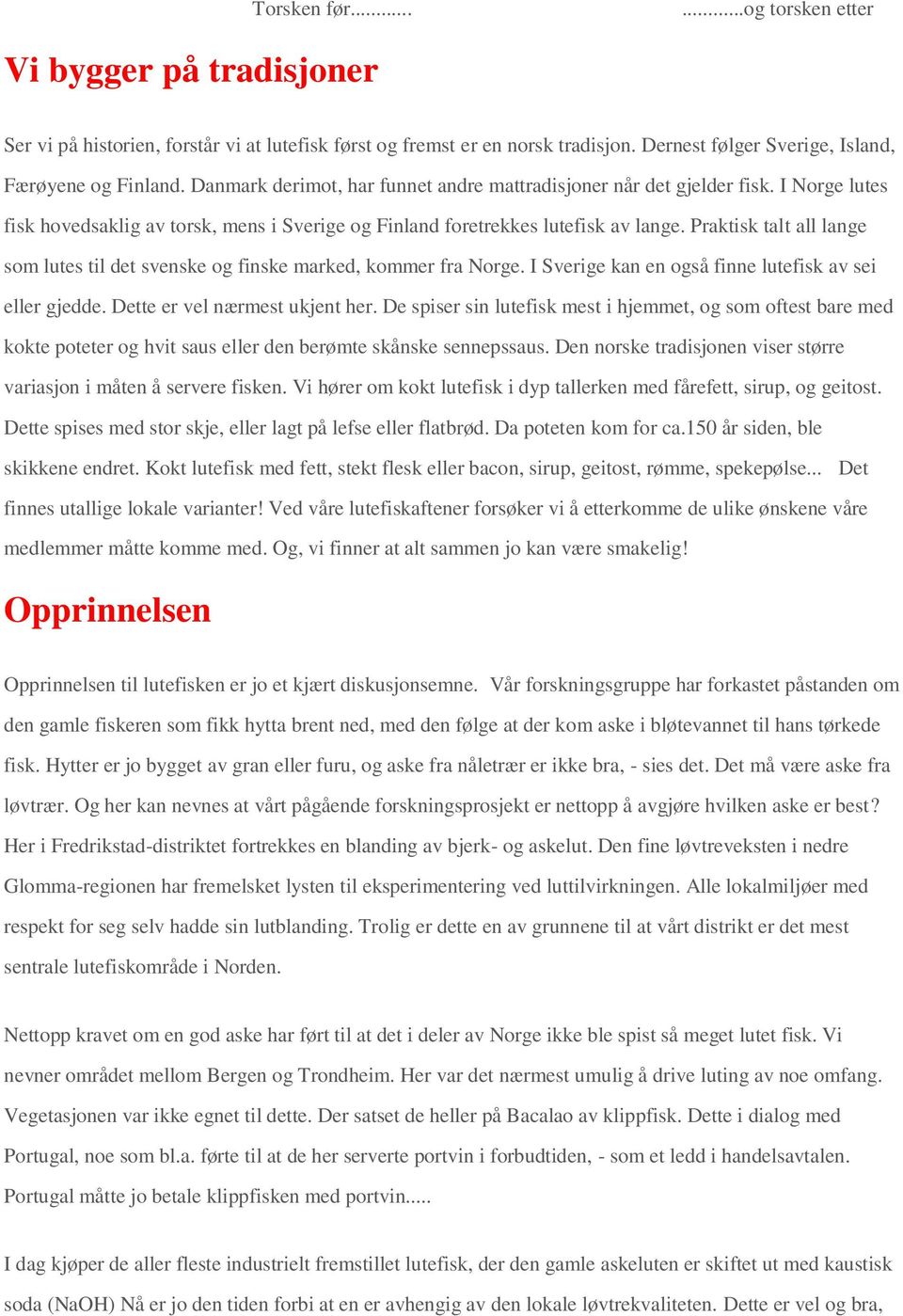 Praktisk talt all lange som lutes til det svenske og finske marked, kommer fra Norge. I Sverige kan en også finne lutefisk av sei eller gjedde. Dette er vel nærmest ukjent her.