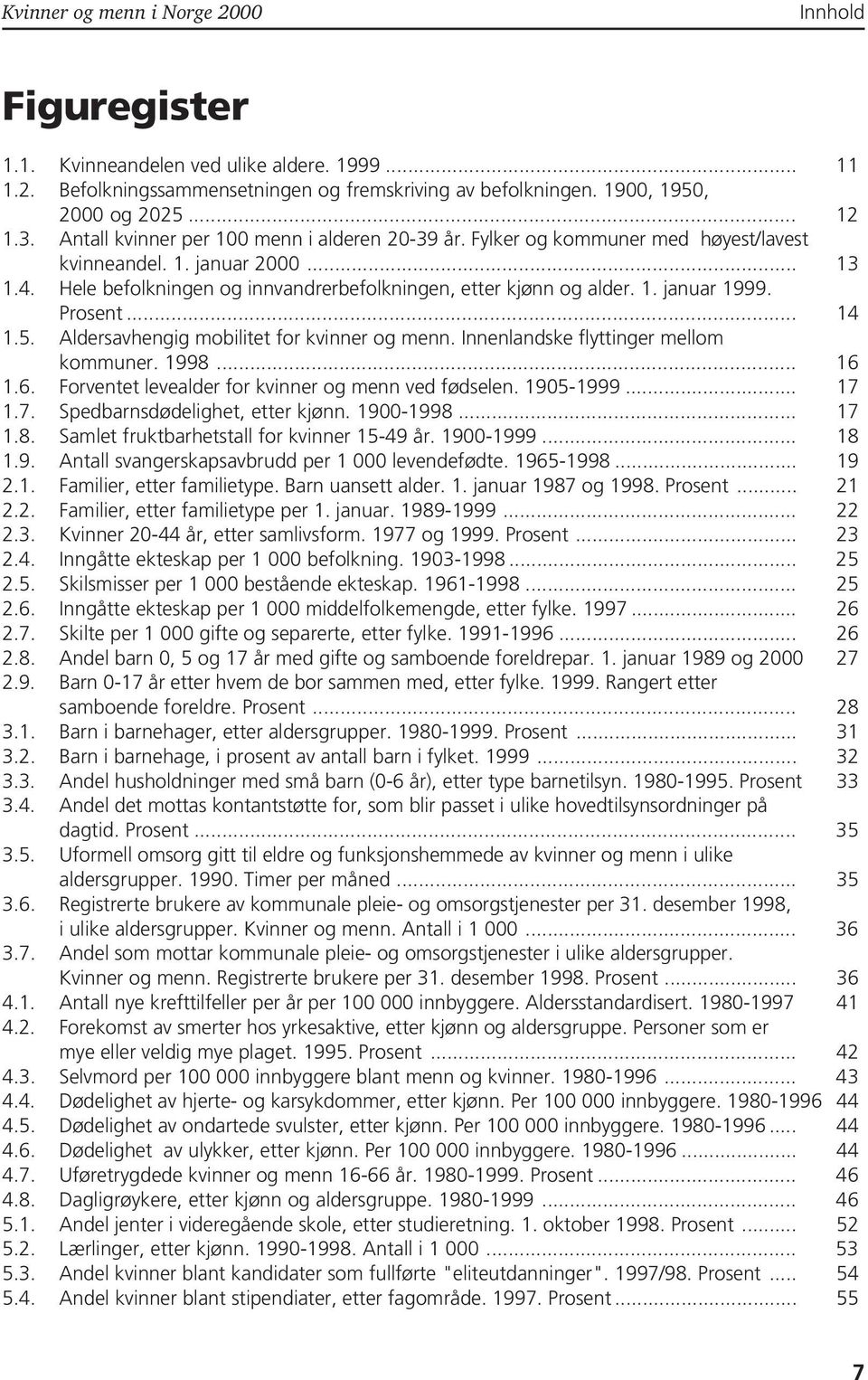 Prosent... 14 1.5. Aldersavhengig mobilitet for kvinner og menn. Innenlandske flyttinger mellom kommuner. 1998... 16 1.6. Forventet levealder for kvinner og menn ved fødselen. 1905-1999... 17 