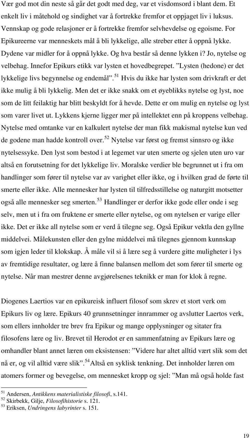 Og hva består så denne lykken i? Jo, nytelse og velbehag. Innefor Epikurs etikk var lysten et hovedbegrepet. Lysten (hedone) er det lykkelige livs begynnelse og endemål.