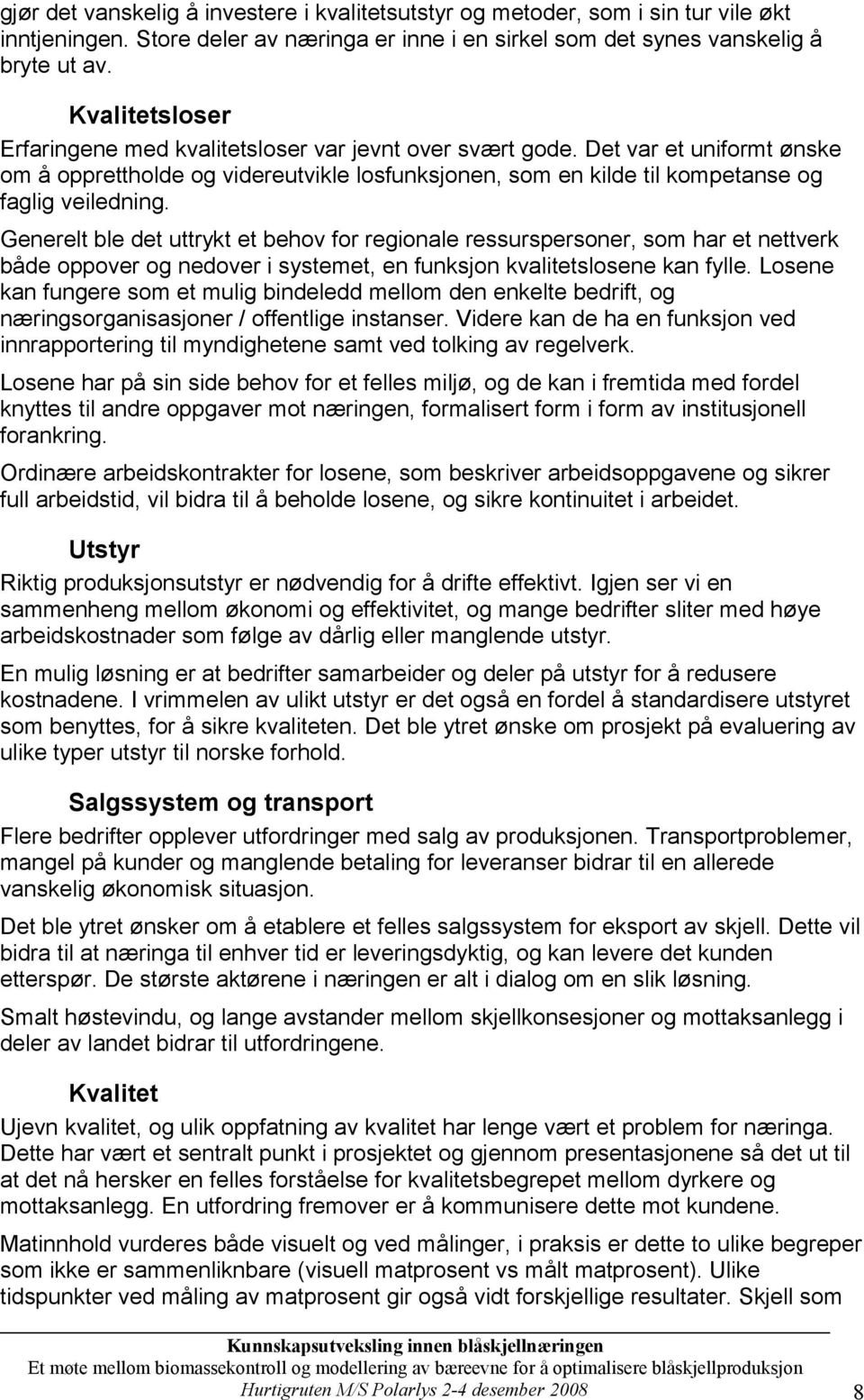 Generelt ble det uttrykt et behov for regionale ressurspersoner, som har et nettverk både oppover og nedover i systemet, en funksjon kvalitetslosene kan fylle.