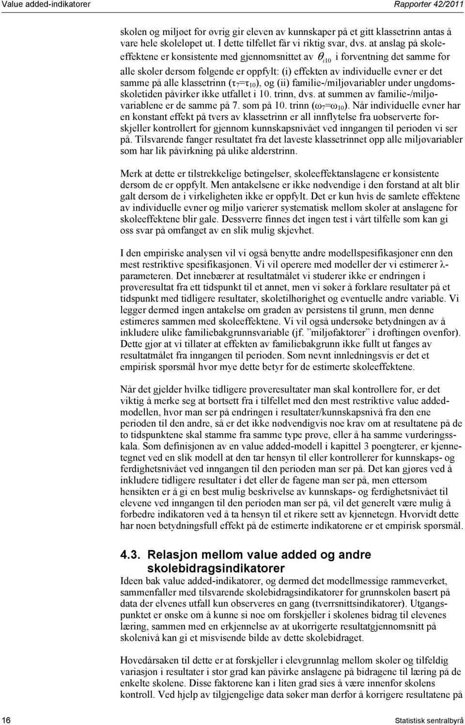 klassetrinn (τ 7 =τ 10 ), og (ii) familie-/miløvariabler under ungdomsskoletiden påvirker ikke utfallet i 10. trinn, dvs. at summen av familie-/miløvariablene er de samme på 7. som på 10.