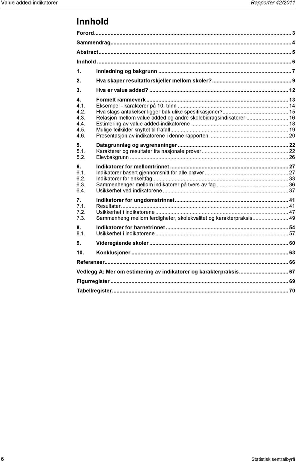 .. 16 4.4. Estimering av value added-indikatorene... 18 4.5. Mulige feilkilder knyttet til frafall... 19 4.6. Presentason av indikatorene i denne rapporten... 20 5. Datagrunnlag og avgrensninger.