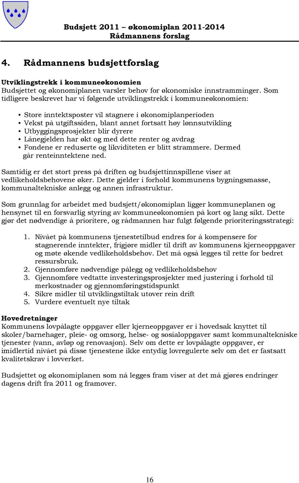 Utbyggingsprosjekter blir dyrere Lånegjelden har økt og med dette renter og avdrag Fondene er reduserte og likviditeten er blitt strammere. Dermed går renteinntektene ned.