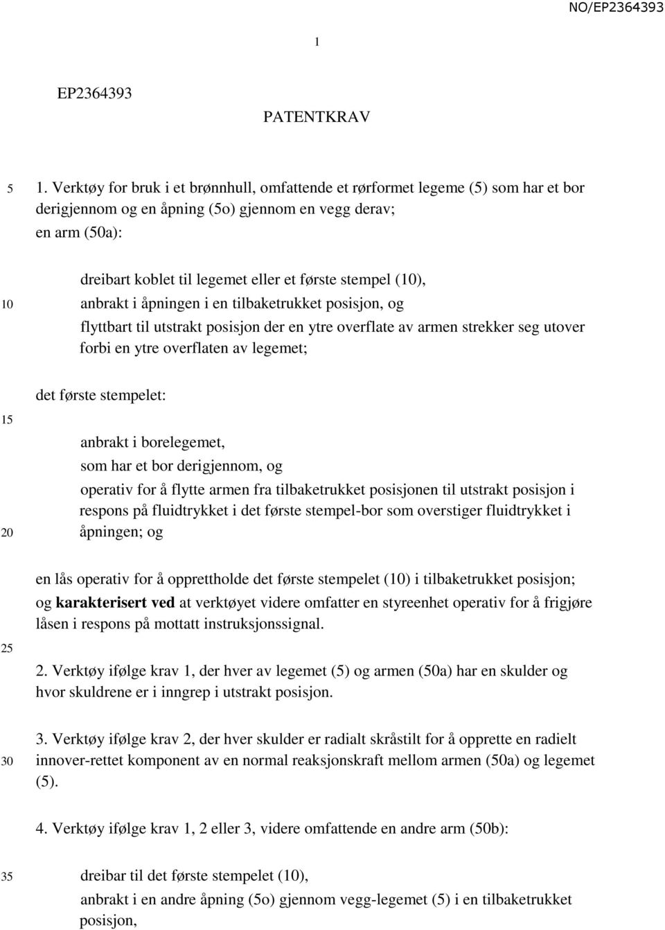 stempel (10), anbrakt i åpningen i en tilbaketrukket posisjon, og flyttbart til utstrakt posisjon der en ytre overflate av armen strekker seg utover forbi en ytre overflaten av legemet; 15 20 det