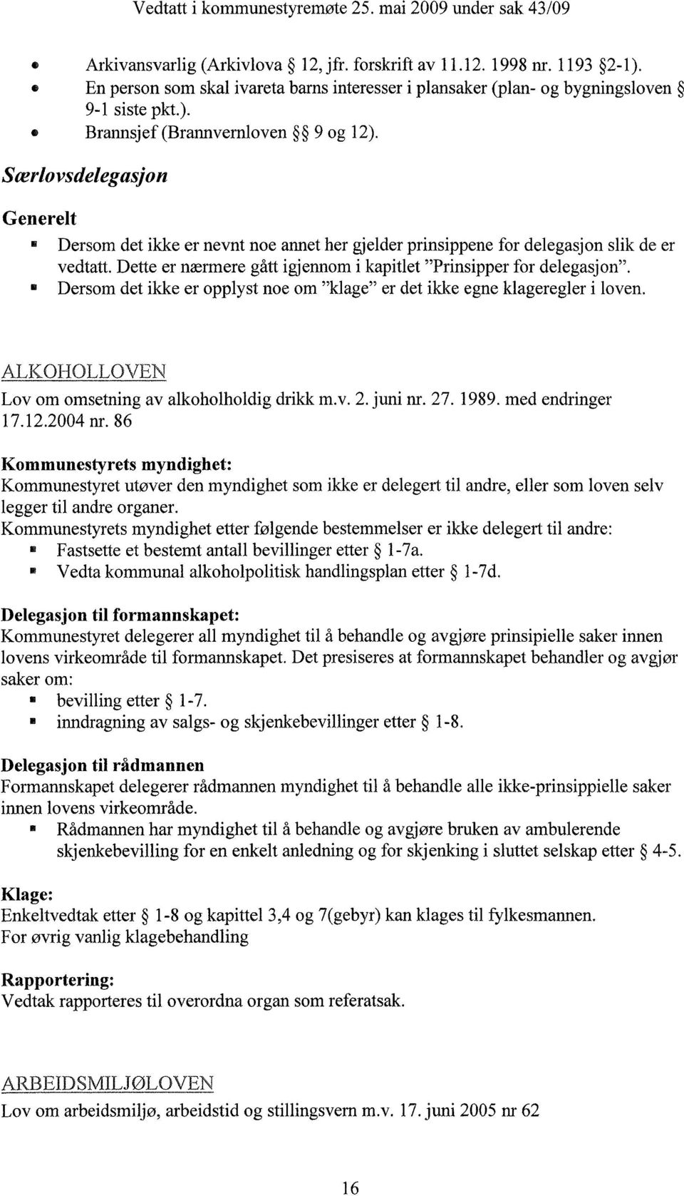 Dersom det ikke er opplyst noe om "klage" er det ikke egne klageregler i loven. ALKOHOLLOVEN Lov om omsetning av alkoholholdig drikk m.v. 2. juni nr. 27. 1989. med endringer 17.12.2004 nr.