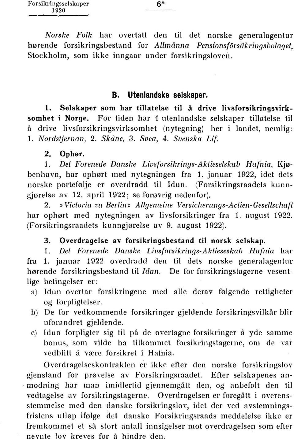 For tiden har utenlandske selskaper tillatelse til t7i drive livsforsikringsvirksomhet (nytegning) her i landet, nemlig: 1.