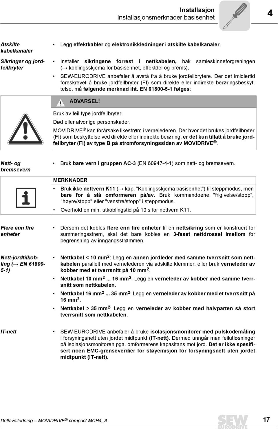 Der det imidlertid foreskrevet å bruke jordfeilbryter (FI) som direkte eller indirekte berøringsbeskyttelse, må følgende merknad iht. EN 61800-5-1 følges: ADVARSEL! Bruk av feil type jordfeilbryter.