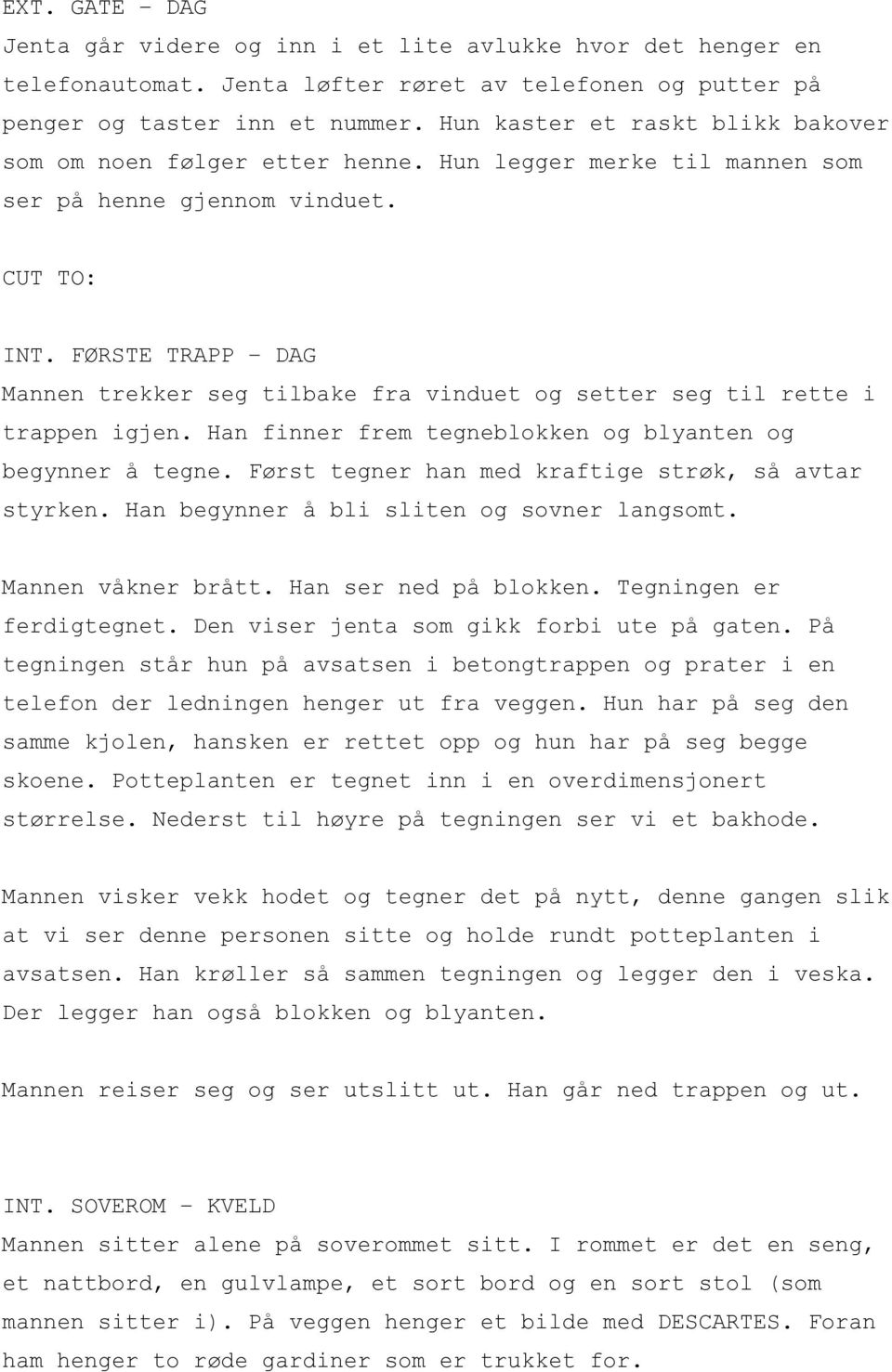 FØRSTE TRAPP DAG Mannen trekker seg tilbake fra vinduet og setter seg til rette i trappen igjen. Han finner frem tegneblokken og blyanten og begynner å tegne.