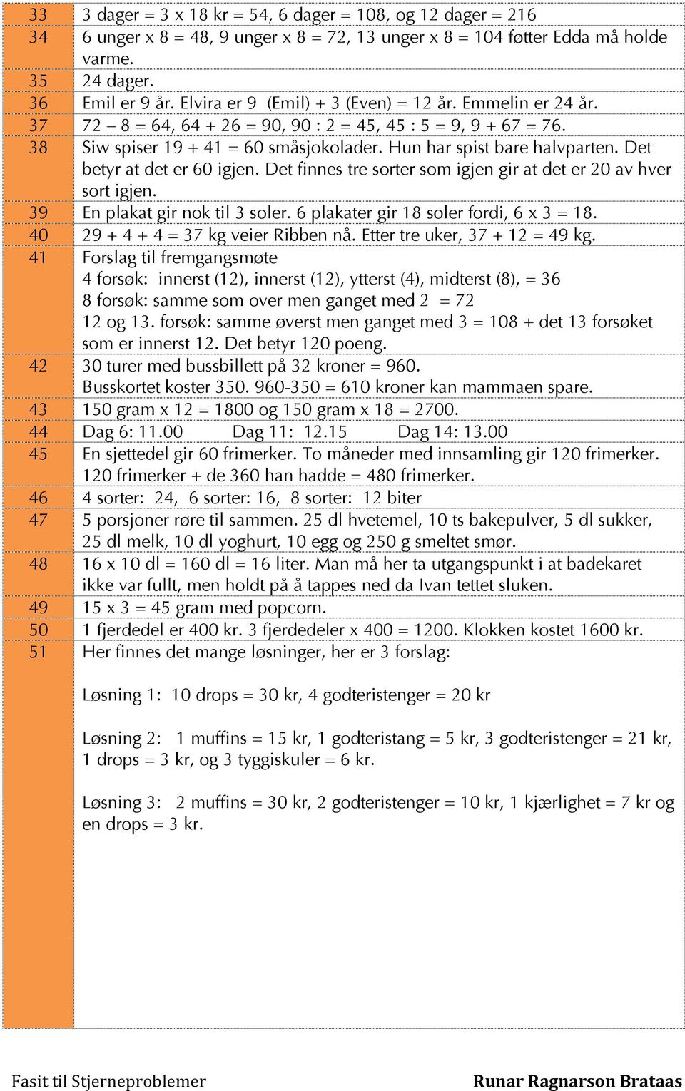 Det betyr at det er 60 igjen. Det finnes tre sorter som igjen gir at det er 20 av hver sort igjen. 39 En plakat gir nok til 3 soler. 6 plakater gir 18 soler fordi, 6 x 3 = 18.