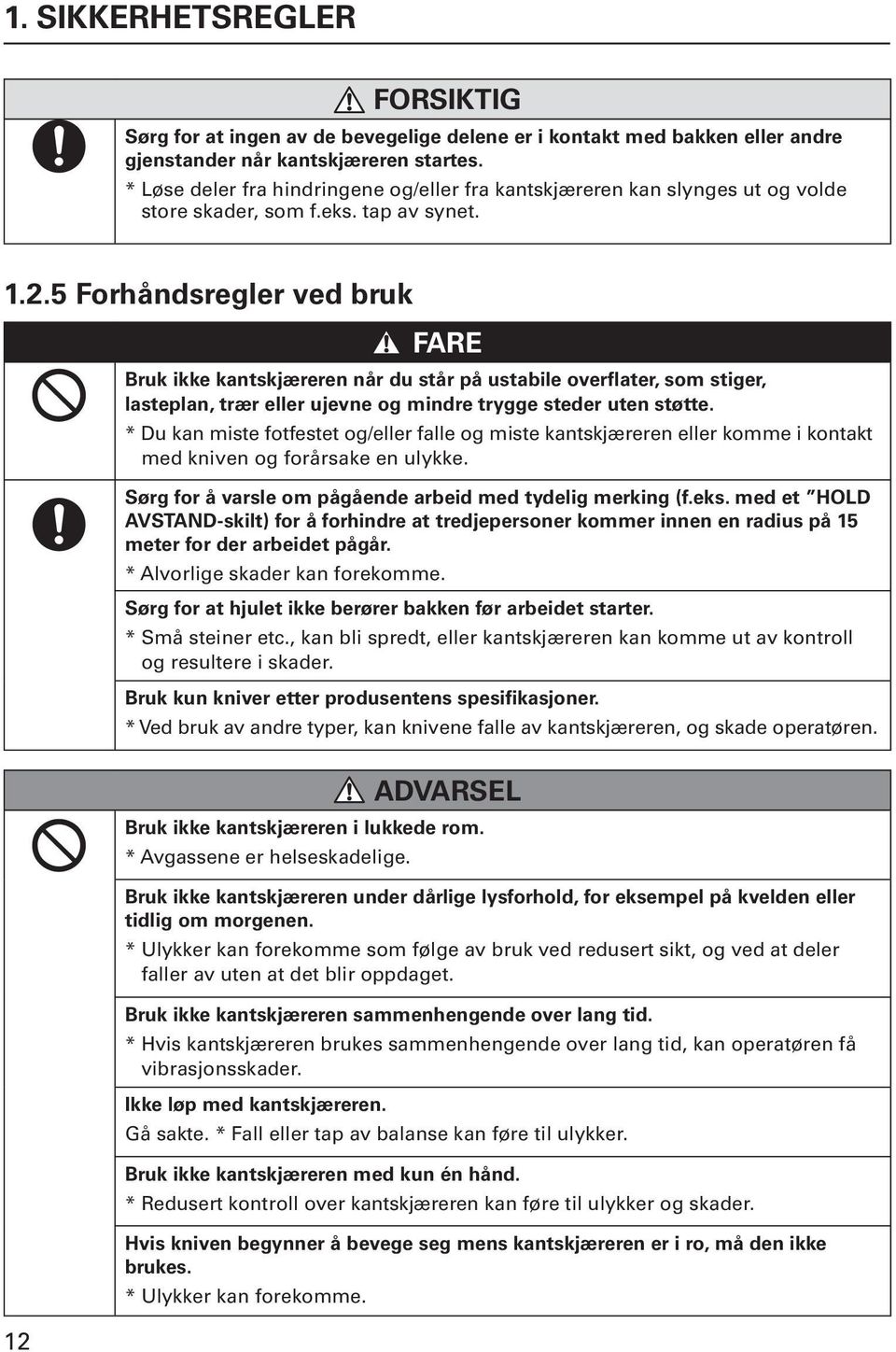 5 Forhåndsregler ved bruk FARE Bruk ikke kantskjæreren når du står på ustabile overflater, som stiger, lasteplan, trær eller ujevne og mindre trygge steder uten støtte.