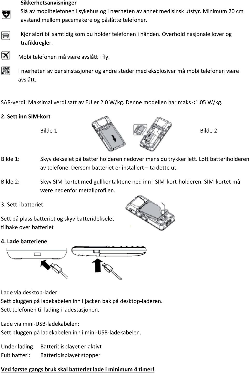 I nærheten av bensinstasjoner og andre steder med eksplosiver må mobiltelefonen være avslått. SAR-verdi: Maksimal verdi satt av EU er 2.