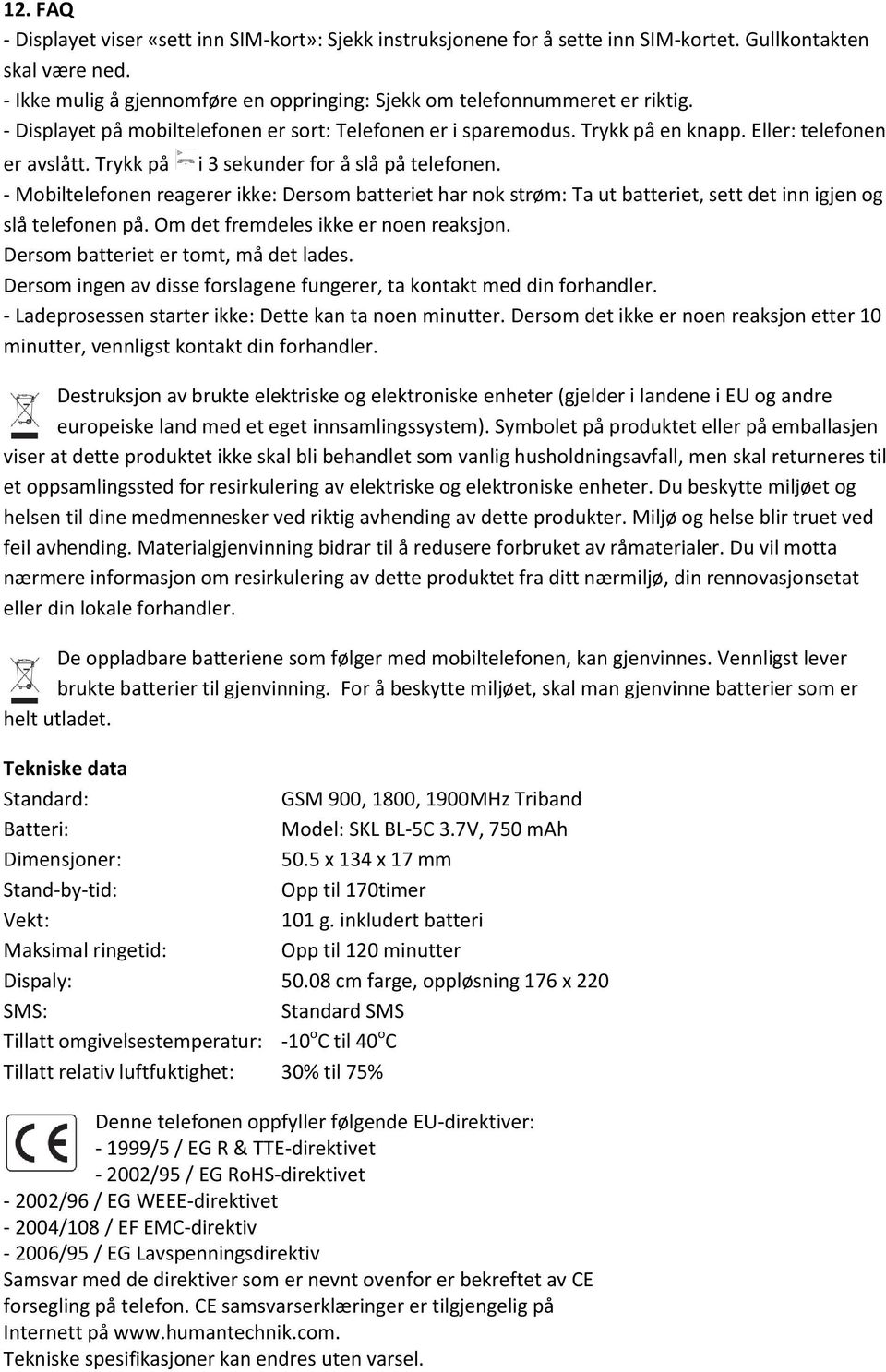 Trykk på i 3 sekunder for å slå på telefonen. - Mobiltelefonen reagerer ikke: Dersom batteriet har nok strøm: Ta ut batteriet, sett det inn igjen og slå telefonen på.