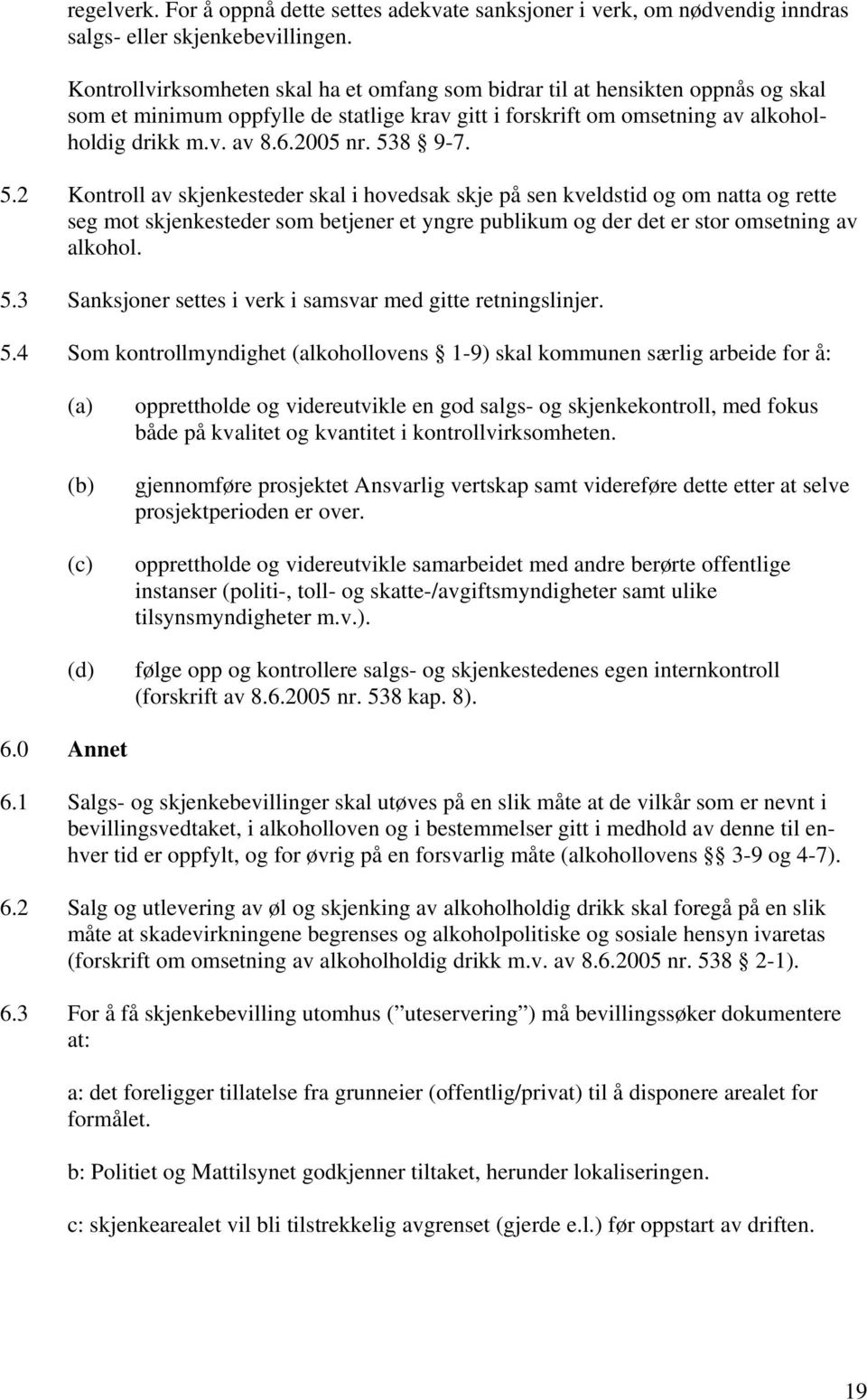 538 9-7. 5.2 Kontroll av skjenkesteder skal i hovedsak skje på sen kveldstid og om natta og rette seg mot skjenkesteder som betjener et yngre publikum og der det er stor omsetning av alkohol. 5.3 Sanksjoner settes i verk i samsvar med gitte retningslinjer.