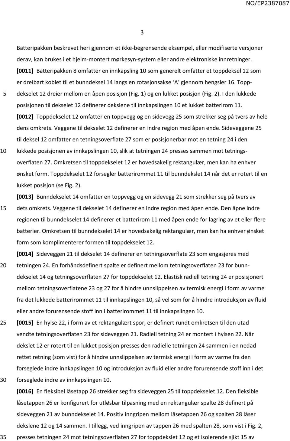 Toppdekselet 12 dreier mellom en åpen posisjon (Fig. 1)ogen lukket posisjon (Fig. 2).I den lukkede posisjonen til dekselet 12 definerer dekslene til innkapslingen et lukket batterirom 11.