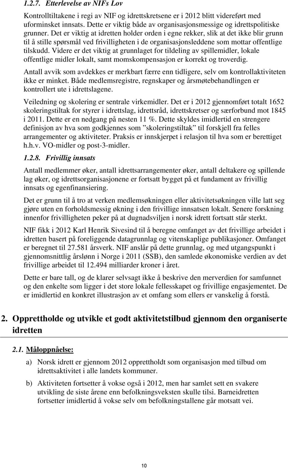 Det er viktig at idretten holder orden i egne rekker, slik at det ikke blir grunn til å stille spørsmål ved frivilligheten i de organisasjonsleddene som mottar offentlige tilskudd.