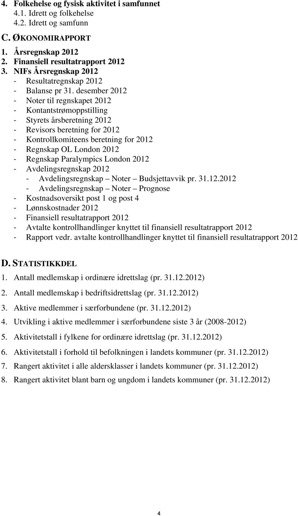 desember 2012 Noter til regnskapet 2012 Kontantstrømoppstilling Styrets årsberetning 2012 Revisors beretning for 2012 Kontrollkomiteens beretning for 2012 Regnskap OL London 2012 Regnskap Paralympics