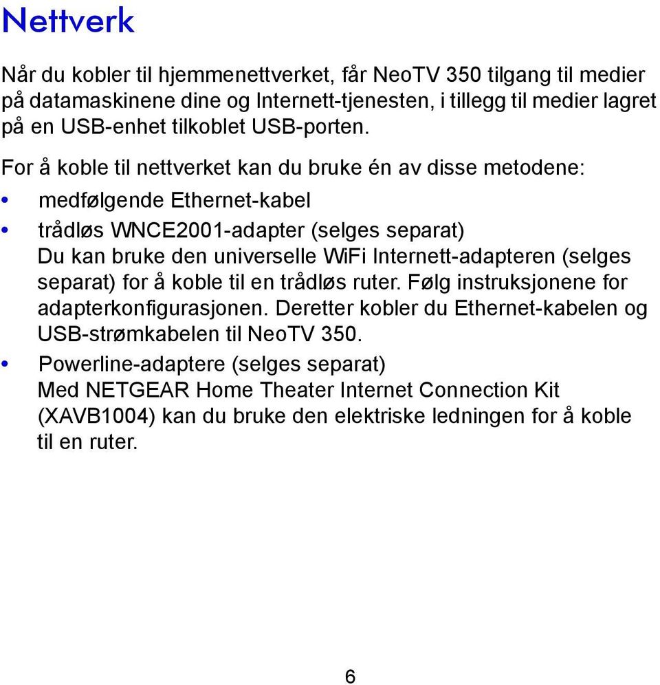 For å koble til nettverket kan du bruke én av disse metodene: medfølgende Ethernet-kabel trådløs WNCE2001-adapter (selges separat) Du kan bruke den universelle WiFi