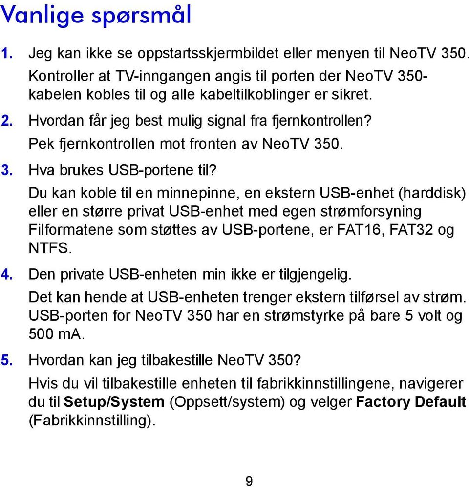 Du kan koble til en minnepinne, en ekstern USB-enhet (harddisk) eller en større privat USB-enhet med egen strømforsyning Filformatene som støttes av USB-portene, er FAT16, FAT32 og NTFS. 4.