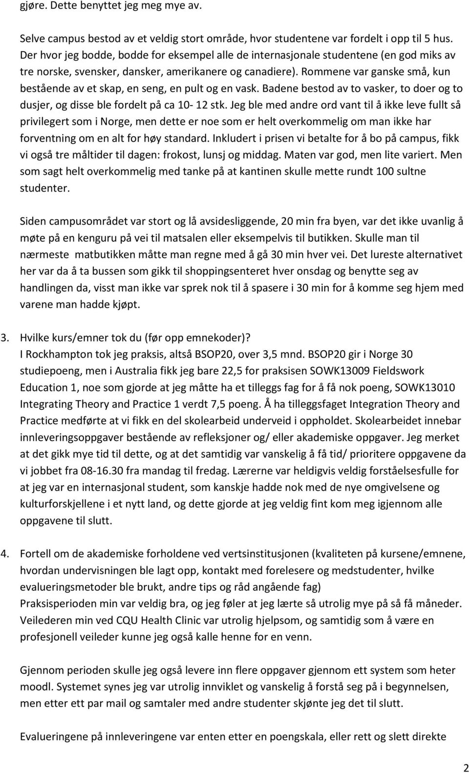 Rommene var ganske små, kun bestående av et skap, en seng, en pult og en vask. Badene bestod av to vasker, to doer og to dusjer, og disse ble fordelt på ca 10-12 stk.