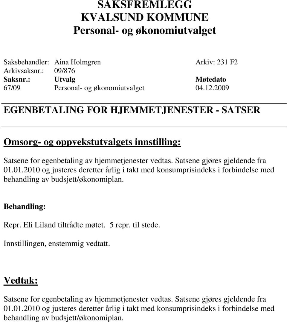 Satsene gjøres gjeldende fra 01.01.2010 og justeres deretter årlig i takt med konsumprisindeks i forbindelse med behandling av budsjett/økonomiplan. Repr.