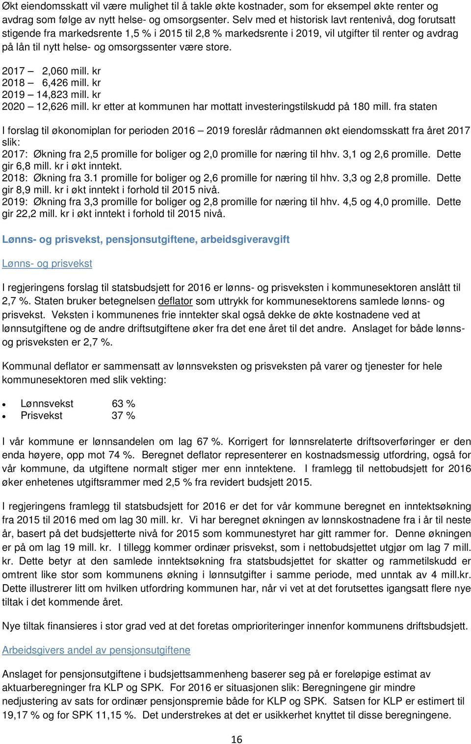 være store. 2017 2,060 mill. kr 2018 6,426 mill. kr 2019 14,823 mill. kr 2020 12,626 mill. kr etter at kommunen har mottatt investeringstilskudd på 180 mill.