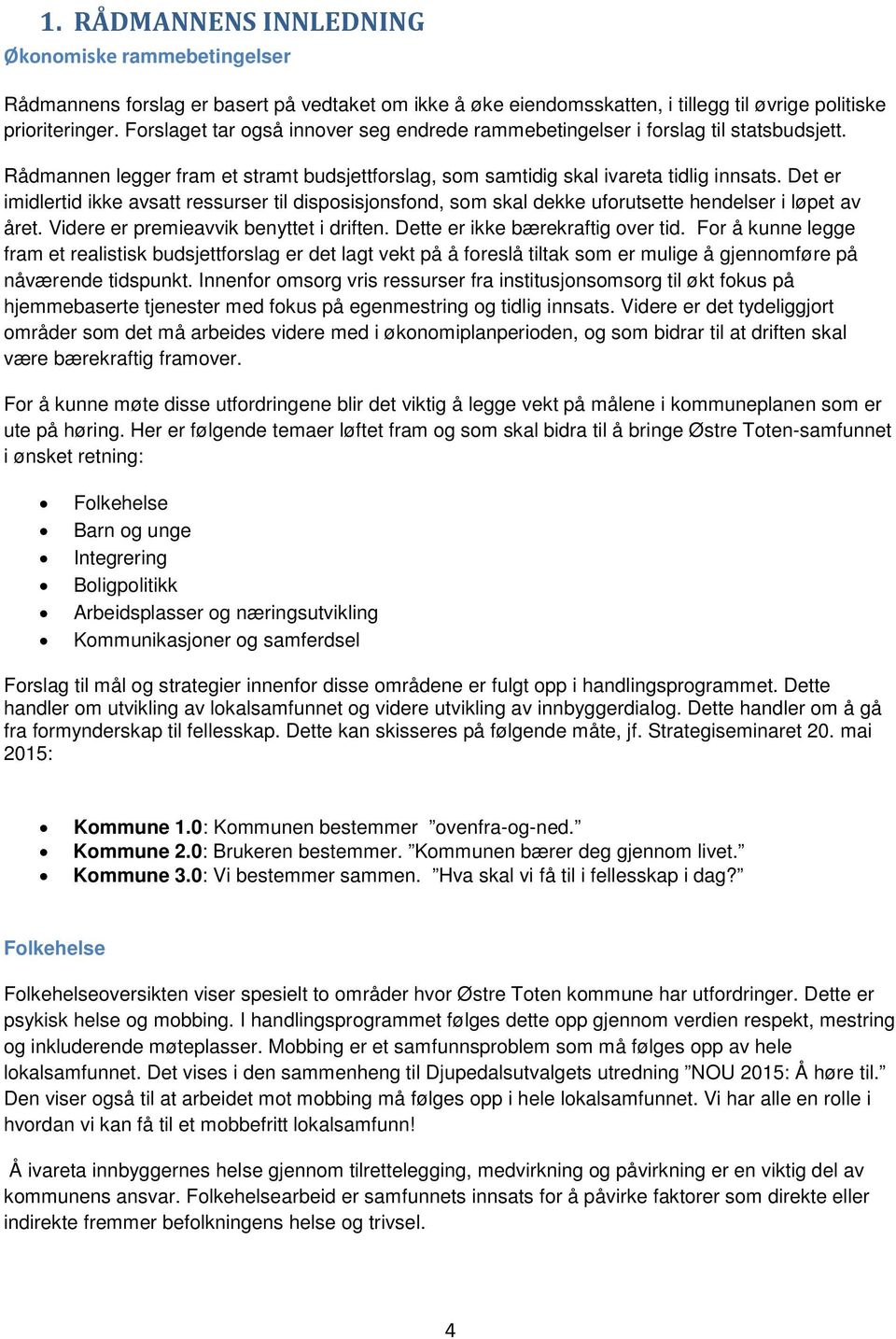 Det er imidlertid ikke avsatt ressurser til disposisjonsfond, som skal dekke uforutsette hendelser i løpet av året. Videre er premieavvik benyttet i driften. Dette er ikke bærekraftig over tid.