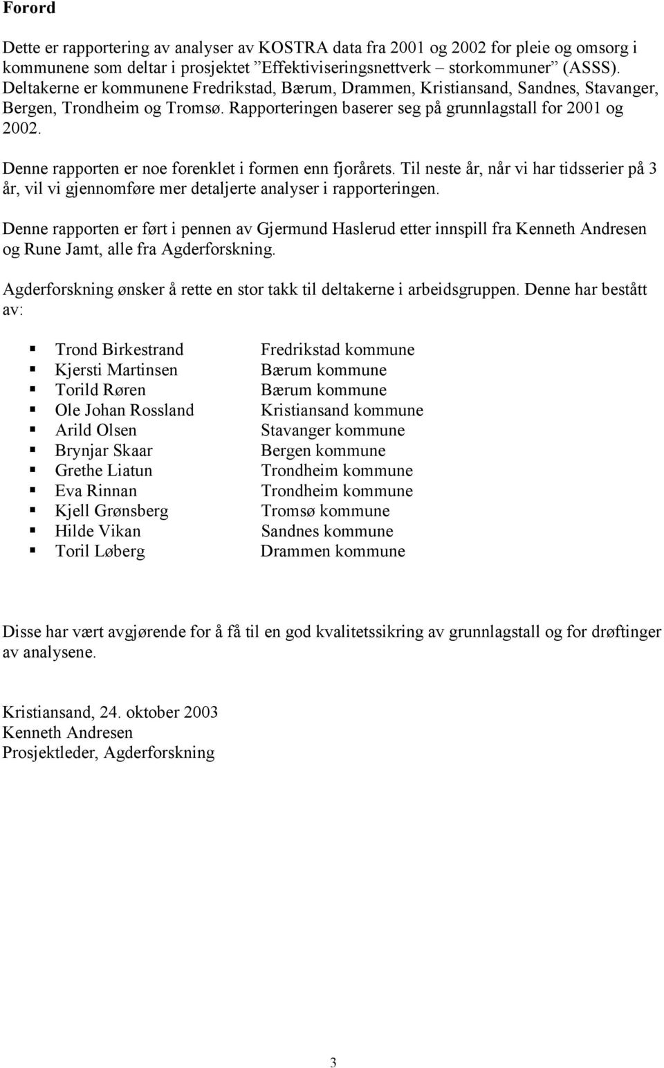 Denne rapporten er noe forenklet i formen enn fjorårets. Til neste år, når vi har tidsserier på 3 år, vil vi gjennomføre mer detaljerte analyser i rapporteringen.