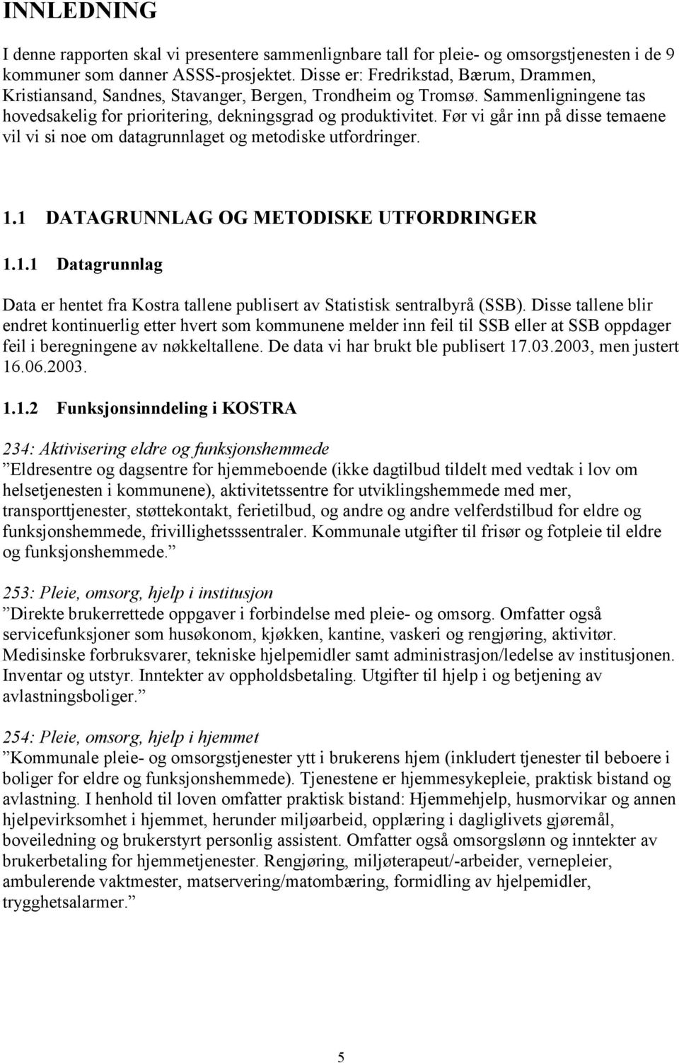 Før vi går inn på disse temaene vil vi si noe om datagrunnlaget og metodiske utfordringer. 1.1 DATAGRUNNLAG OG METODISKE UTFORDRINGER 1.1.1 Datagrunnlag Data er hentet fra Kostra tallene publisert av Statistisk sentralbyrå (SSB).