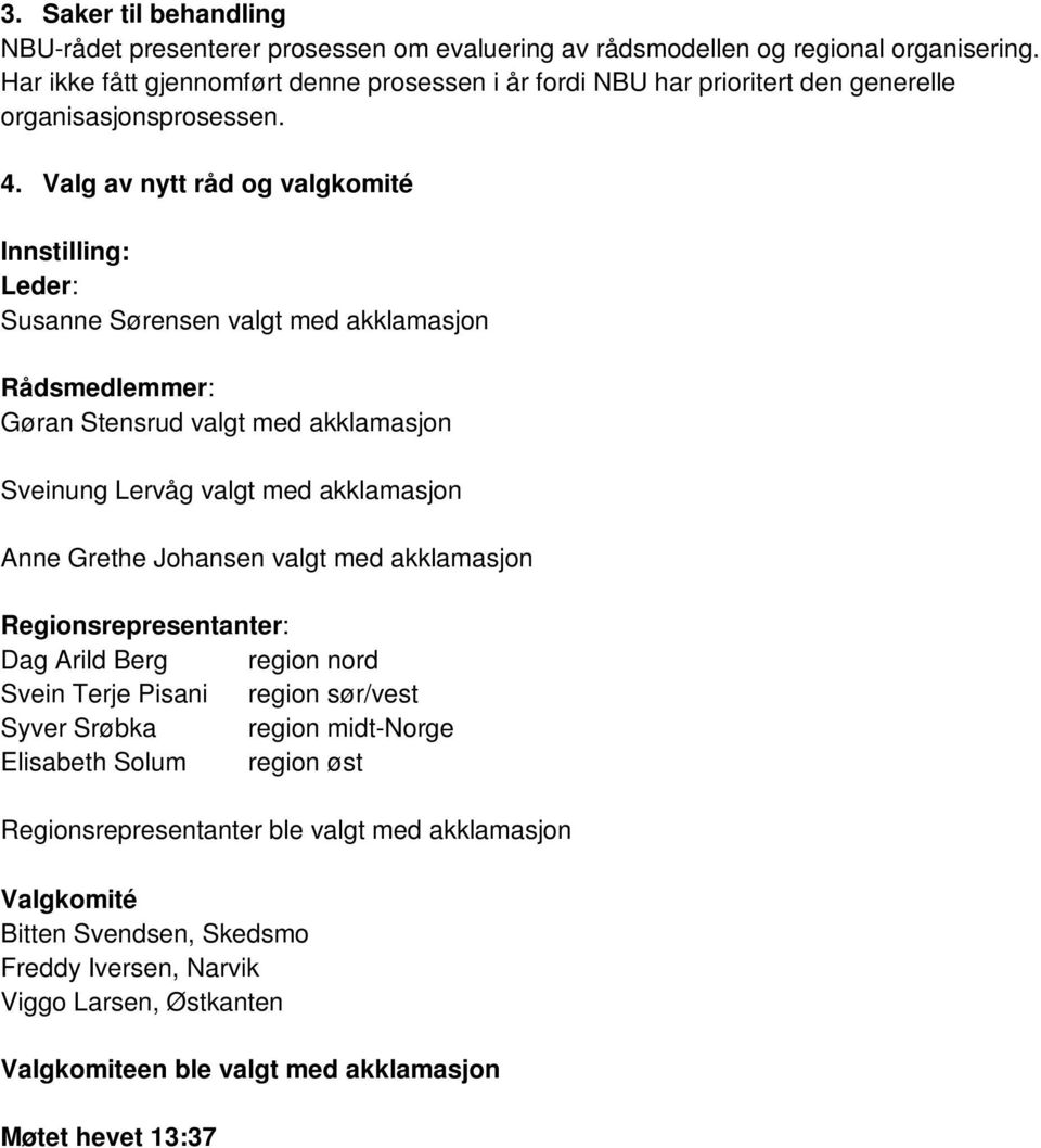 Valg av nytt råd og valgkomité Innstilling: Leder: Susanne Sørensen valgt med akklamasjon Rådsmedlemmer: Gøran Stensrud valgt med akklamasjon Sveinung Lervåg valgt med akklamasjon Anne Grethe