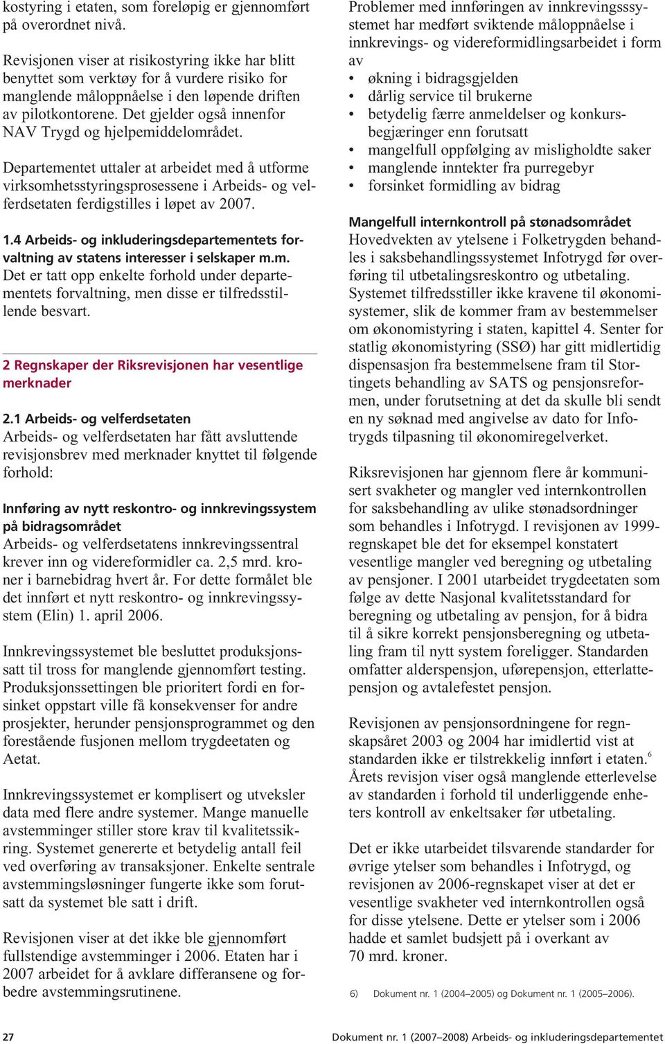 Det gjelder også innenfor NAV Trygd og hjelpemiddelområdet. Departementet uttaler at arbeidet med å utforme virksomhetsstyringsprosessene i Arbeids- og velferdsetaten ferdigstilles i løpet av 2007. 1.