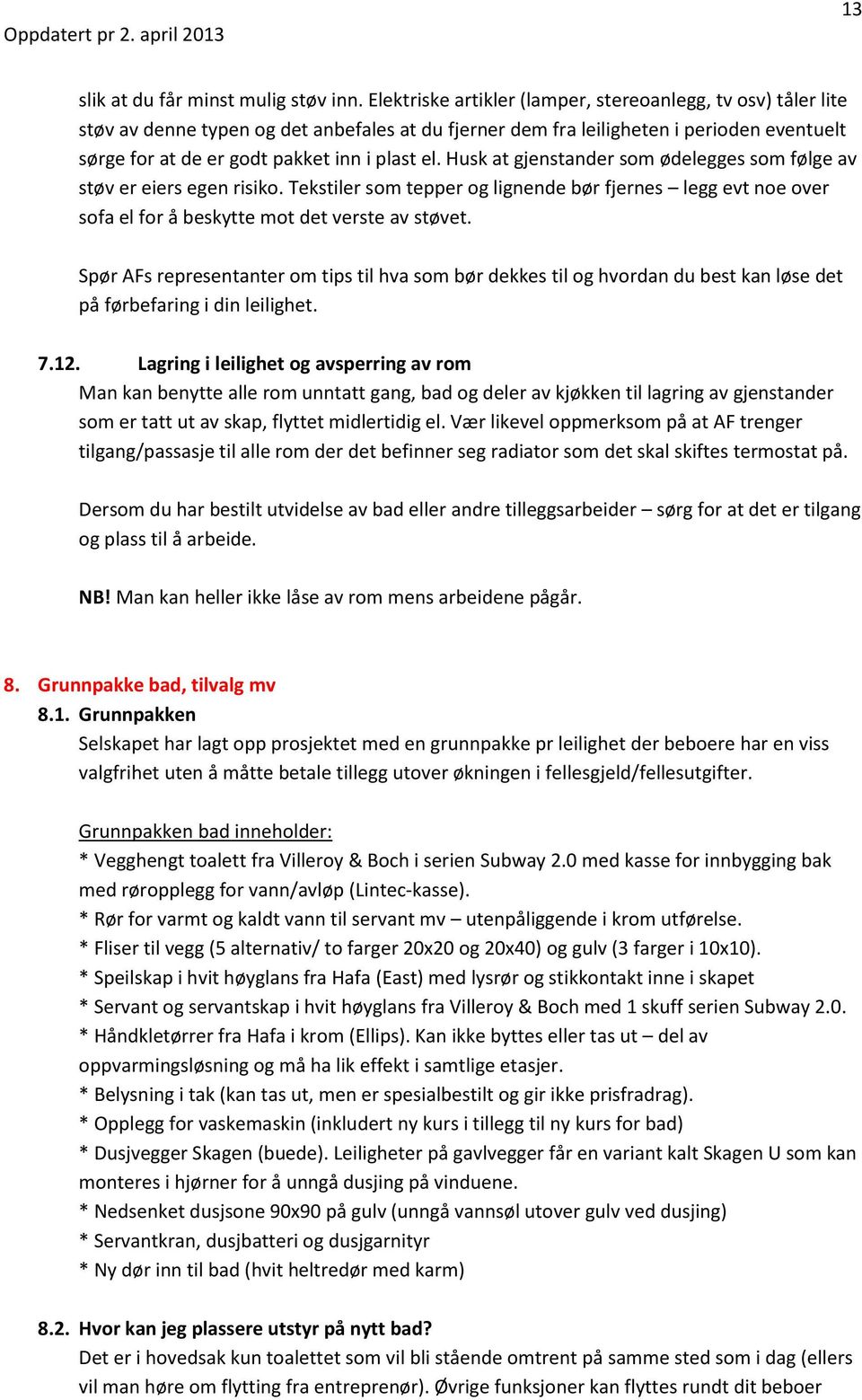 Husk at gjenstander som ødelegges som følge av støv er eiers egen risiko. Tekstiler som tepper og lignende bør fjernes legg evt noe over sofa el for å beskytte mot det verste av støvet.