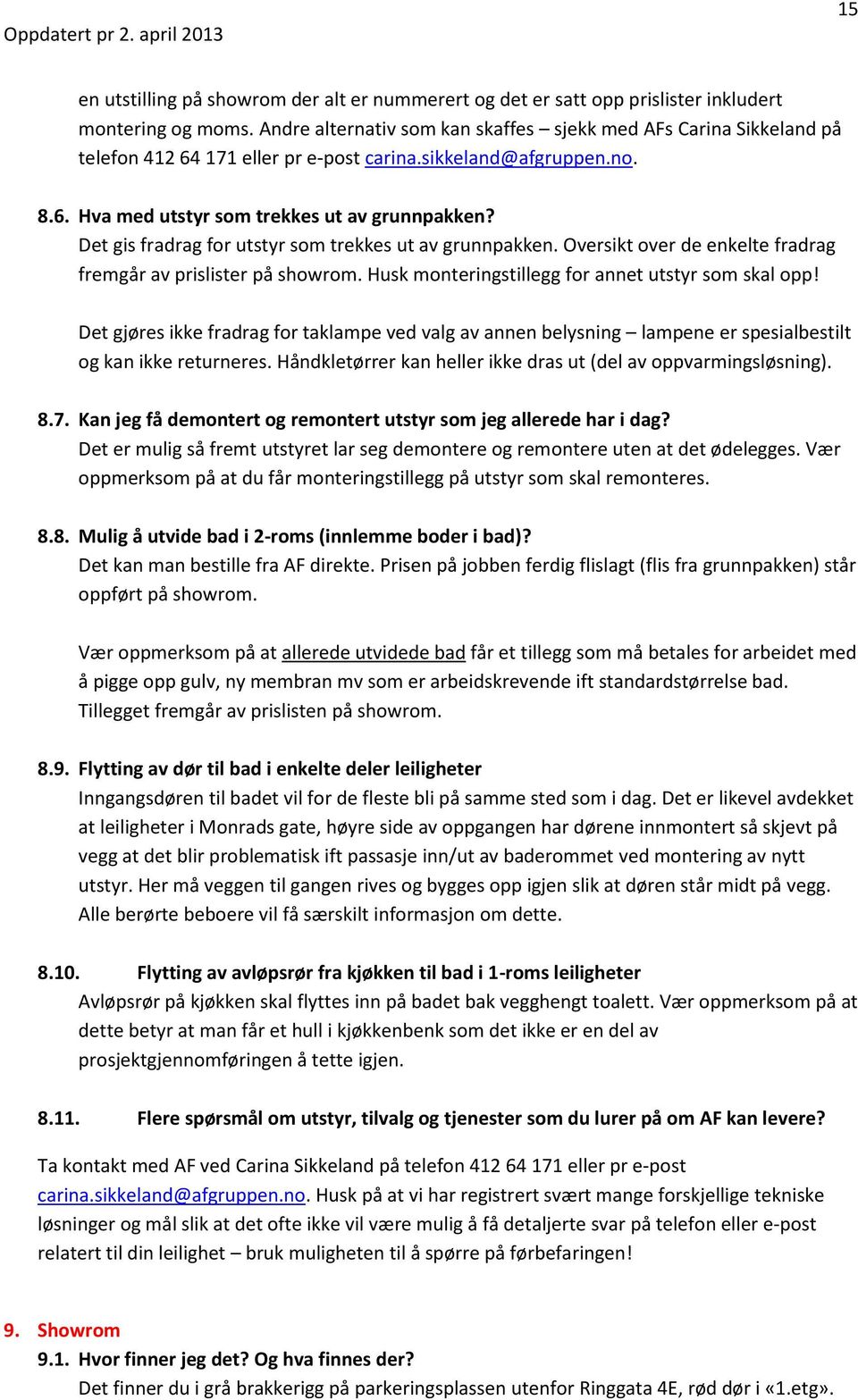 Det gis fradrag for utstyr som trekkes ut av grunnpakken. Oversikt over de enkelte fradrag fremgår av prislister på showrom. Husk monteringstillegg for annet utstyr som skal opp!